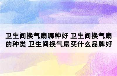 卫生间换气扇哪种好 卫生间换气扇的种类 卫生间换气扇买什么品牌好